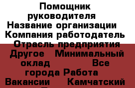 Помощник руководителя › Название организации ­ Компания-работодатель › Отрасль предприятия ­ Другое › Минимальный оклад ­ 30 000 - Все города Работа » Вакансии   . Камчатский край,Петропавловск-Камчатский г.